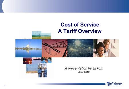 1 Cost of Service A Tariff Overview A presentation by Eskom April 2010.