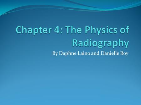 By Daphne Laino and Danielle Roy. The Physics of Radiography Two basic types of x-ray imaging modalities: projection radiography and computed tomography.