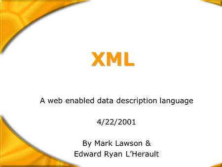 XML A web enabled data description language 4/22/2001 By Mark Lawson & Edward Ryan L’Herault.