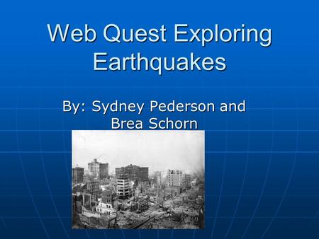 Web Quest Exploring Earthquakes By: Sydney Pederson and Brea Schorn.