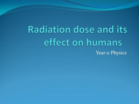 Year 11 Physics. Fear of Radiation Many people are worried about being exposed to radiation, however, not all radiation is harmful and some radiation.