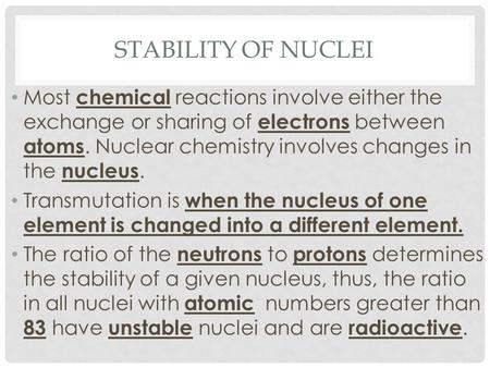 STABILITY OF NUCLEI Most chemical reactions involve either the exchange or sharing of electrons between atoms. Nuclear chemistry involves changes in the.
