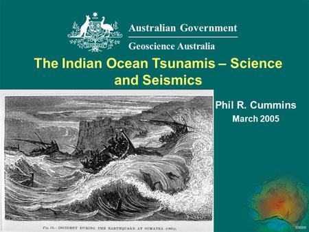 03/000 Phil R. Cummins March 2005 The Indian Ocean Tsunamis – Science and Seismics Australian Government Geoscience Australia.