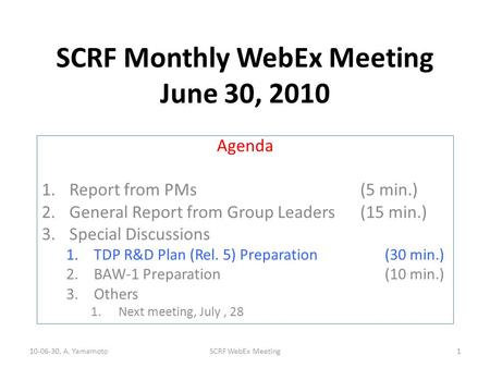 SCRF Monthly WebEx Meeting June 30, 2010 Agenda 1.Report from PMs (5 min.) 2.General Report from Group Leaders(15 min.) 3.Special Discussions 1.TDP R&D.