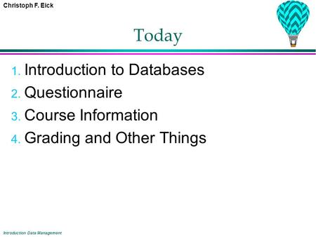 Christoph F. Eick Introduction Data Management Today 1. Introduction to Databases 2. Questionnaire 3. Course Information 4. Grading and Other Things.
