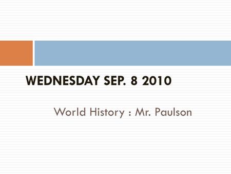 World History : Mr. Paulson WEDNESDAY SEP. 8 2010.