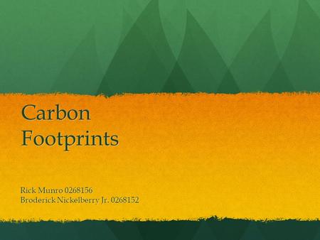 Carbon Footprints Rick Munro 0268156 Broderick Nickelberry Jr. 0268152.