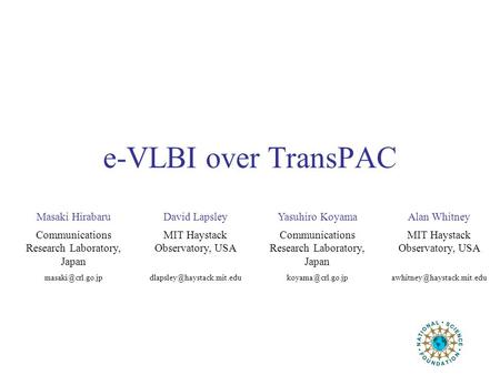 E-VLBI over TransPAC Masaki HirabaruDavid LapsleyYasuhiro KoyamaAlan Whitney Communications Research Laboratory, Japan MIT Haystack Observatory, USA Communications.