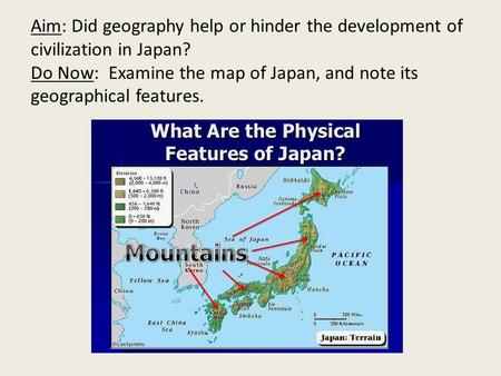 Aim: Did geography help or hinder the development of civilization in Japan? Do Now: Examine the map of Japan, and note its geographical features.