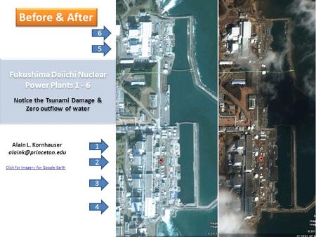 6 5 Fukushima Daiichi Nuclear Power Plants 1 - 6 Notice the Tsunami Damage & Zero outflow of water 1 2 3 4 Alain L. Kornhauser Before.