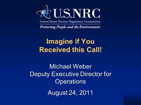 Imagine if You Received this Call! Michael Weber Deputy Executive Director for Operations August 24, 2011.