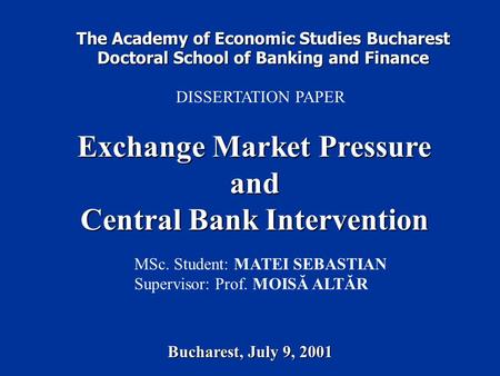The Academy of Economic Studies Bucharest Doctoral School of Banking and Finance DISSERTATION PAPER Exchange Market Pressure and Central Bank Intervention.