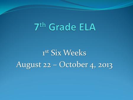 1 st Six Weeks August 22 – October 4, 2013. 7 th ELA Mustang Minutes 1 st, 2 nd, & 3 rd Period Tuesday, August 27, 2013 Warm-up: Student information sheet.
