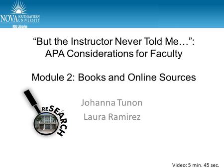 “But the Instructor Never Told Me…”: APA Considerations for Faculty Module 2: Books and Online Sources Johanna Tunon Laura Ramirez Video: 5 min. 45 sec.