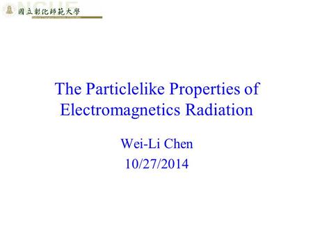 The Particlelike Properties of Electromagnetics Radiation Wei-Li Chen 10/27/2014.