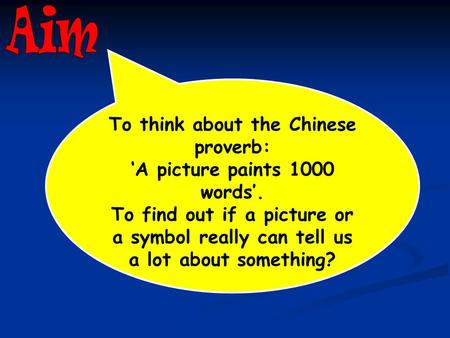 To think about the Chinese proverb: ‘A picture paints 1000 words’. To find out if a picture or a symbol really can tell us a lot about something?