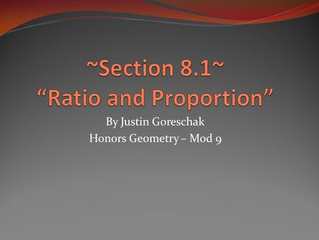 By Justin Goreschak Honors Geometry – Mod 9. Ratio DEFINITION: The ratio is the quotient of two numbers. A Ratio can be written 3 other ways: Nota Bene:
