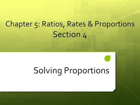 Chapter 5: Ratios, Rates & Proportions Section 4 Solving Proportions.