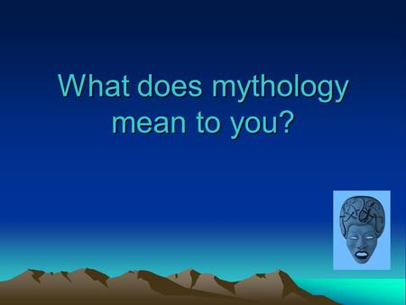 What does mythology mean to you?