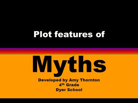 Plot features of Myths Developed by Amy Thornton 4 th Grade Dyer School.