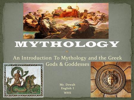 An Introduction To Mythology and the Greek Gods & Goddesses Mr. Dewalt English I WHS.