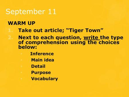 September 11 WARM UP 1.Take out article; “Tiger Town” 2.Next to each question, write the type of comprehension using the choices below: Inference Main.