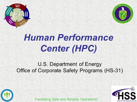 Facilitating Safe and Reliable Operations! Human Performance Center (HPC) U.S. Department of Energy Office of Corporate Safety Programs (HS-31) Define.