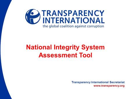 Transparency International Secretariat www.transparency.org National Integrity System Assessment Tool.