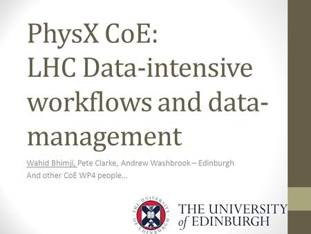 PhysX CoE: LHC Data-intensive workflows and data- management Wahid Bhimji, Pete Clarke, Andrew Washbrook – Edinburgh And other CoE WP4 people…
