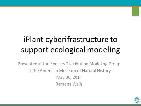 IPlant cyberifrastructure to support ecological modeling Presented at the Species Distribution Modeling Group at the American Museum of Natural History.