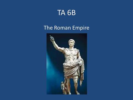 TA 6B The Roman Empire.