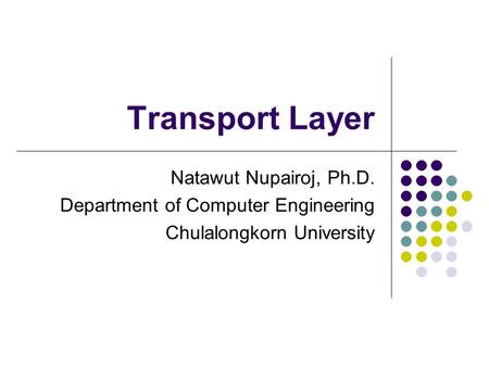 Transport Layer Natawut Nupairoj, Ph.D. Department of Computer Engineering Chulalongkorn University.
