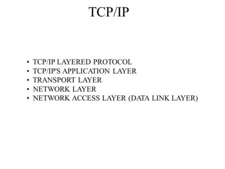 TCP/IP TCP/IP LAYERED PROTOCOL TCP/IP'S APPLICATION LAYER TRANSPORT LAYER NETWORK LAYER NETWORK ACCESS LAYER (DATA LINK LAYER)