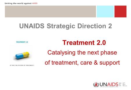 UNAIDS Strategic Direction 2 Treatment 2.0 Catalysing the next phase of treatment, care & support.