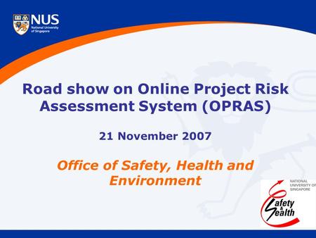 Road show on Online Project Risk Assessment System (OPRAS) 21 November 2007 Office of Safety, Health and Environment.