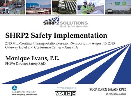 SHRP2 Safety Implementation 2013 Mid-Continent Transportation Research Symposium – August 15, 2013 Gateway Hotel and Conference Center – Ames, IA Monique.