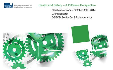 Health and Safety – A Different Perspective Darebin Network – October 30th, 2014 Glenn Eckardt DEECD Senior OHS Policy Advisor.
