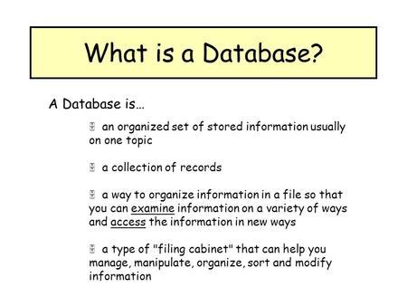 What is a Database? A Database is…  an organized set of stored information usually on one topic  a collection of records  a way to organize information.