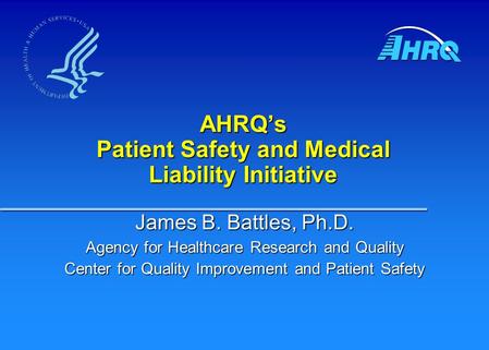 AHRQ’s Patient Safety and Medical Liability Initiative James B. Battles, Ph.D. Agency for Healthcare Research and Quality Center for Quality Improvement.