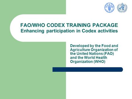 FAO/WHO CODEX TRAINING PACKAGE Enhancing participation in Codex activities Developed by the Food and Agriculture Organization of the United Nations (FAO)