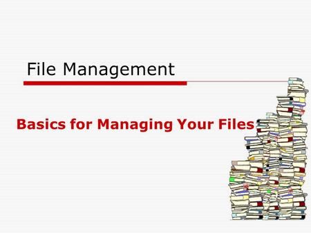 File Management Basics for Managing Your Files. What exactly is file management?  File management is the process of placing, naming, and organizing files.