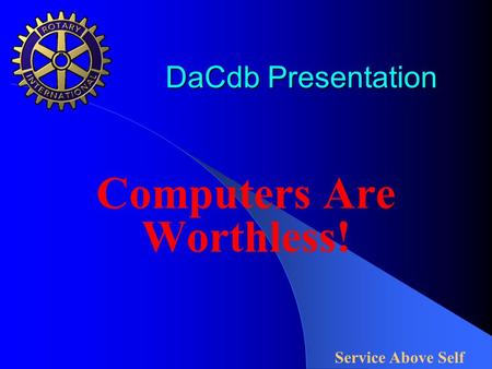 DaCdb Presentation DaCdb Presentation Computers Are Worthless! Service Above Self.