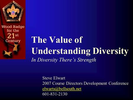 The Value of Understanding Diversity In Diversity There’s Strength Steve Elwart 2007 Course Directors Development Conference 601-831-2130.