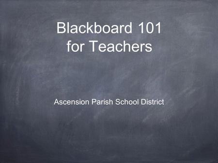 Blackboard 101 for Teachers Ascension Parish School District.