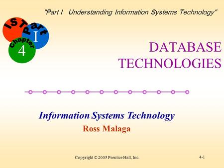 I Information Systems Technology Ross Malaga 4 Part I Understanding Information Systems Technology Copyright © 2005 Prentice Hall, Inc. 4-1 DATABASE.