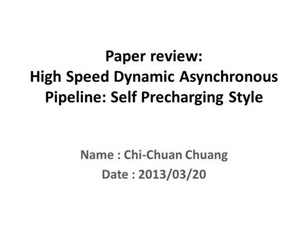 Paper review: High Speed Dynamic Asynchronous Pipeline: Self Precharging Style Name : Chi-Chuan Chuang Date : 2013/03/20.