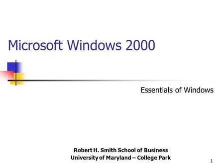 1 Microsoft Windows 2000 Robert H. Smith School of Business University of Maryland – College Park Essentials of Windows.
