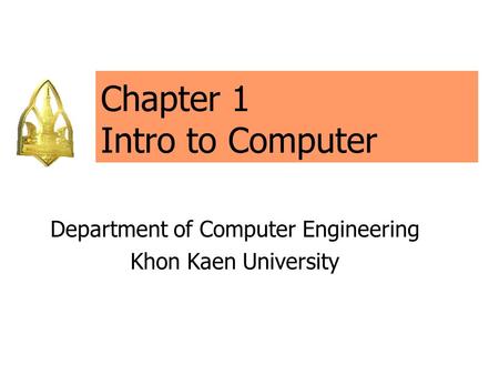 Chapter 1 Intro to Computer Department of Computer Engineering Khon Kaen University.