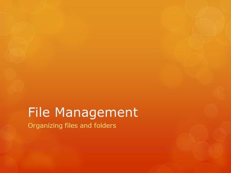 File Management Organizing files and folders. In this tutorial you will learn how to:  Create folders  Name files and folders  Organize your files.