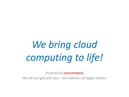 We bring cloud computing to life! Powered by yourcompany We will be right with you – this webinar will begin shortly! Pause for audio.